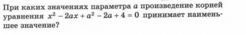 При каких значениях параметра а произведение корней уравнения x 2-2ax+a 2-2a+4 0