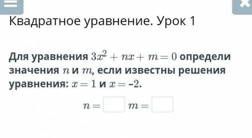 Для уравнения 3x2 + nx + m = 0 определи значения n и m, если известны решения уравнения: x = 1 и x =