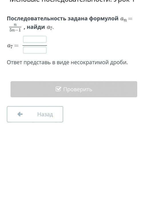 Последовательность задана формулой an = n/5n-1 , найди a7.a7 = ответ представь в виде несократимой д