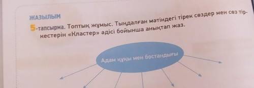 ЖАЗЫЛЫМ 5-тапсырма. Топтық жұмыс. Тыңдалған мәтіндегі тірек сөздер мен сөз тір-кестерін «Кластер» әд