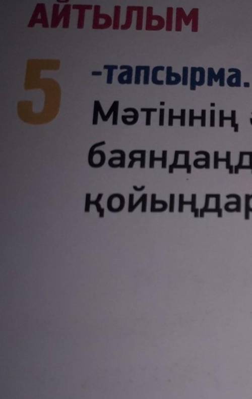 АЙТЫЛЫМ 5-тапсырма.Мәтіннің әр ой бөлігіндегі оқиғаныбаяндаңдар. Мәтіннің мазмұнына сай атқойыңдар.