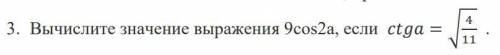 Вычислите значение выражения 9cos^2a если ctga=√(4/11)