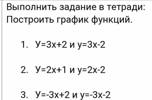 Выполнить задание в тетради: Построить график функций. 1. У=3х+2 и у=3х-2 2. У=2х+1 и у=2х-2 3. У=-3