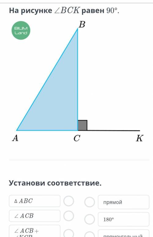 На рисунке ∠BCK равен 90°. ￼⠀Установи соответствие.Δ ABC∠ ACB∠ ACB + ∠KCB =прямой180°прямоугольныйНа