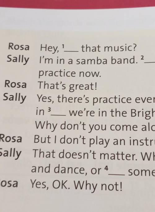 Got band Rosa Hey, '_ that music?Sally I'm in a samba band. ?practice now.Rosa That's great!Sally Ye