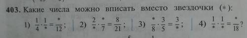 Какие числа можно вписать вместо звёздочки (*) 1) 1/4×1/*=*/12 2) 2/*×*/7=8/21 3) */8×3/5=3/* 4) 1/*