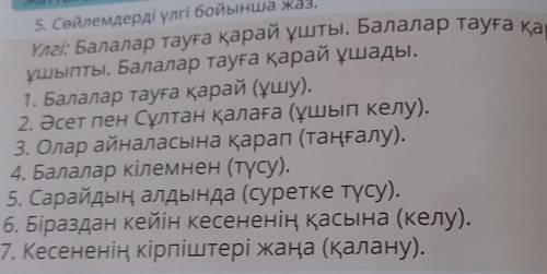 5. Сейлемдерді үлгі бойынша жаз. Үлгі: Балалар тауға қарай ұшты. Балалар тауға қарайұшыпты. Балалар