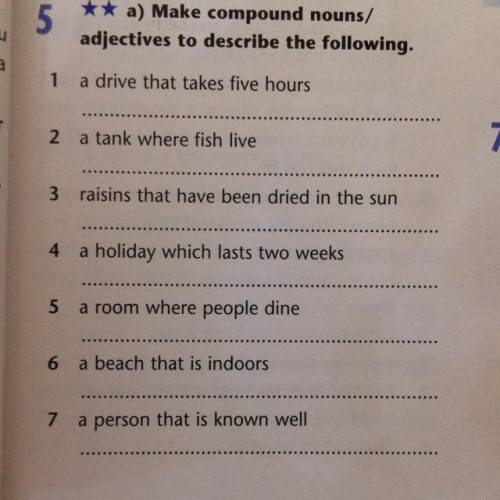 A) make compound nouns/ adjectives to describe the following. 1.a drive that takes five hours 2.a ta