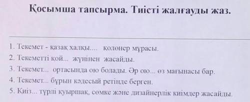 Қосымша тапсырма. Тиісті жалғауды жаз. 1. Текемет – қазақ халқы қолөнер мұрасы.2. Текеметті қой... ж