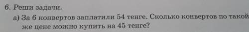 6. Реши задачи. а) За 6 конвертов заплатили 54 тенге. Сколько конвертов по такойже цене можно купить