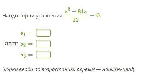 Найди корни уравнения s3−81s12=0. ответ: s1= s2= s3= (корни вводи по возрастанию, первым — наименьши
