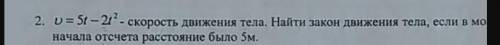 v = 5t - 2t^2 - скорость движения тела. Найти закон движения тела, если в момент начала отсчета расс