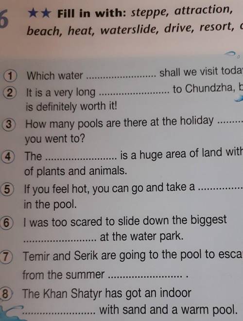Fill in with: steppe, attraction, beach, heat, waterslide, drive, resort, dip.1) Which water2) It is