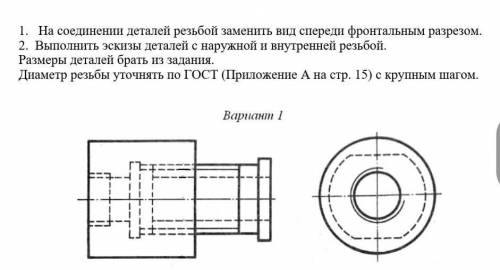 1.На соединении деталей резьбой заменить вид спереди фронтальным разрезом. 2. Выполнить эскизы детал