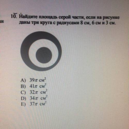 10. Найдите площадь серой части, если на рисунке дамы три круга с радусами 8 см, 6 см и 3 см. А) 39