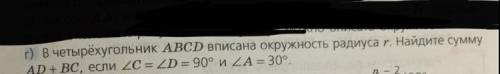 В четырёхугольник ABCD вписана окружность радиуса r. Найдите сумму AD+ Вс, если ZC = 2D = 90° и ZA =