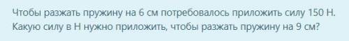 ОЧЕНЬ Чтобы разжать пружину на 6 см потребовалось приложить силу 150 Н. Какую силу в Н нужно приложи
