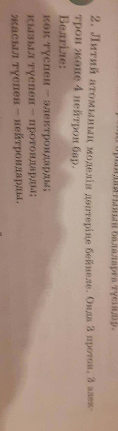 2. Литий атомының моделін дәптеріңе бейнеле. Онда 3 протон, 3 элек- трон және 4 нейтрон бар.Белгіле: