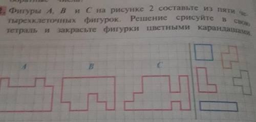 Фигуры A, B и C на рисунке 2 составьте из пяти Тетрадь и закрасьте фигурки цветнымикарандашами.​