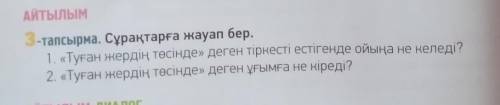 3-тапсырма.Сұрақтарға жауап бер. 1.《Туған жердің төсінде》деген тіркесті естігенде ойыңа не келеді?2.