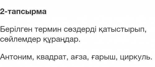 Берілген термин сөздерді қатыстырып, сөйлемдер құраңдар. Антоним, квадрат, ағза, ғарыш, циркуль.​