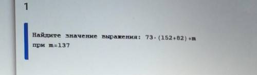 Найдите значение выражения: 73*(152+82) +mпри m=137​