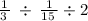 \frac{1}{3 \: } \: \div \: \frac{1}{15 \: } \div 2