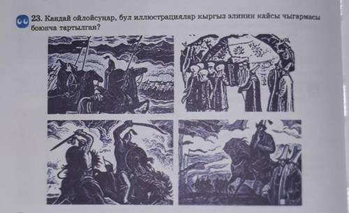 23.кандай ойлойсунар , бул иллюстрациялар кыргыз элинин кайсы чыгармасы боюнча тартылган?​