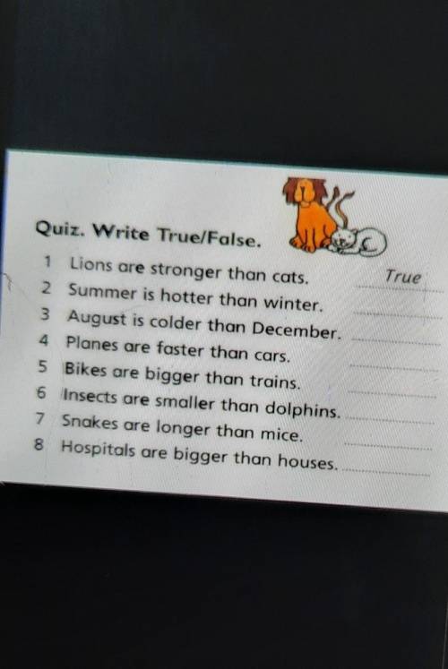 True Quiz. Write True/False.1 Lions are stronger than cats.2 Summer is hotter than winter.3 August i