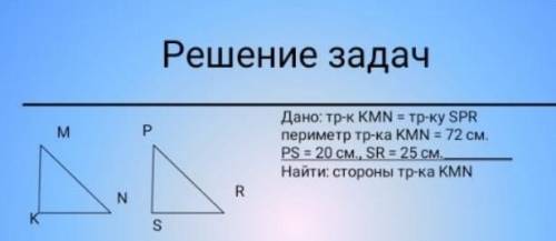 Дано:тр-к KMN = тр-ку SPR периметр тр-ка KMN = 72 см. PS = 20 см., SR = 25 см.Найти: стороны тр-ка К