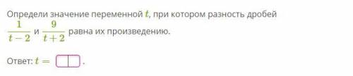 Определи значение переменной t, при котором разность дробей 1\t−2 и 9\t+2 равна их произведению. отв