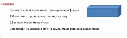 возмите кусок мыла прямоугольной формы 1 . измерение стороны длину , ширину, высоту 2.вычислим объëм