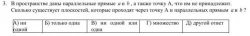 В пространстве даны параллельные прямые a и b , а также точку А, что им не принадлежит. Сколько суще