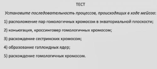 Установите последовательность процессов, происходящих в ходе мейоза: 1) расположение пар гомологичны