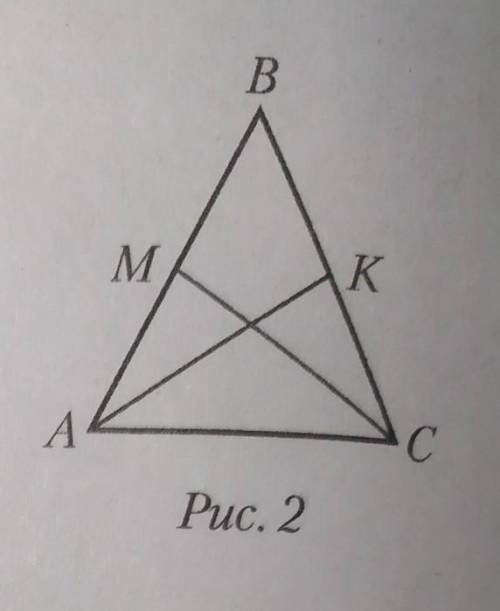 B В равнобедренном треугольни-ке ABC с основанием AC (рис. 2)проведены медианы АК и СМ.Докажите, что