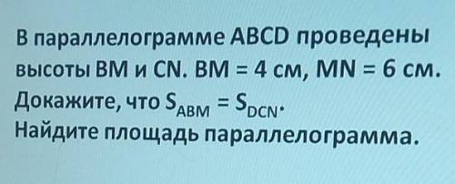 Дано ABCD параллелограмм BM и CN высота BM=4 см MN=6см Доказать Sabm=Sdcn найти площадь параллелогра
