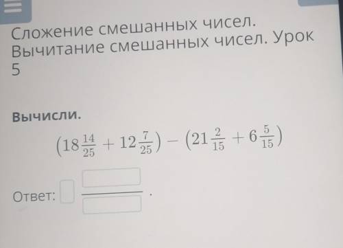 Вычисли ( 18 14/25 + 12 7/25) -( 20 2/15 + 6 5/15) ​