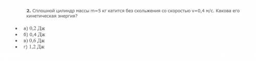 Сплошной цилиндр массы m=5 кг катится без скольжения со скоростью v=0,4 м/с. Какова его кинетическая