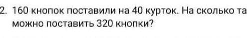 160 кнопок поставили на 40 курток на сколько таких же курток можно поствить 320 кнопок​