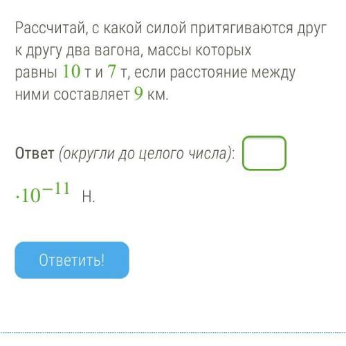 Рассчитай, с какой силой притягиваются друг к другу два вагона, массы которых равны 10 т и 7 т, если