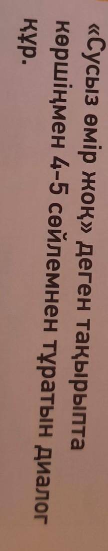 «Сусыз өмір жоқ» деген тақырыптакөршіңмен 4-5 сөйлемнен тұратын диалогқұр.​
