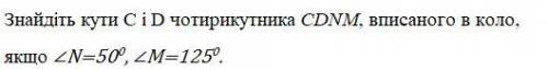 Знайдіть кути C і D чотирикутника CDNM, вписаного в коло, якщо ∠N=500, ∠M=1250.