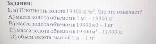 1. а) Плотность золота 193 00 кг/м3. Что это означает? А) масса золота объемом в 1 м - 193 00 кгB) м