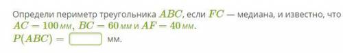 Определи периметр треугольника ABC, если FC — медиана, и известно, что AC=100мм,BC=60ммиAF=40мм. P(A