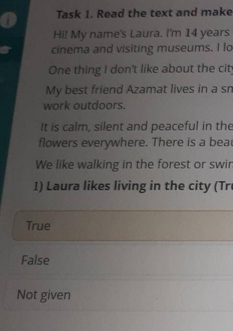 Task 1. Read the text and make statements True or False or Not given. Hi! My name's Laura. I'm 14 ye