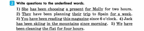 Write questions to the underlined words. 1) She has been choosing a present for Molly for two hours.