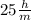 25 \frac{h}{m}