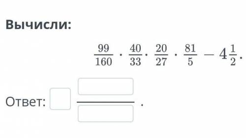 Вычисли: 99/160•50/33•20/27•81/5-4 1/2​