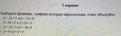 1. Выберите функции, графики которых параллельны, ответ обоснуйте: A. у=-2х+5 и у=-2х+6B. у=3х+3 и у