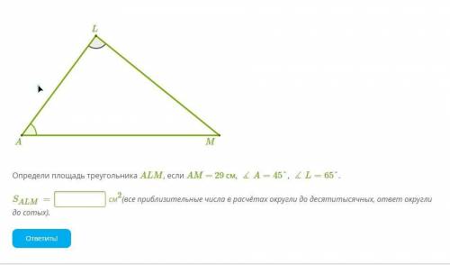 Определи площадь треугольника ALM, если AM = 29 см, ∡A=45°, ∡L=65°. SALM= см2(все приблизительные чи